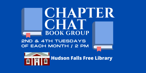 Chapter Chat Book Group. 2nd & 4th Tuesdays of each month at 2PM. Hudson Falls Free Library.